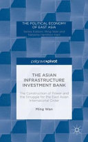 The Asian Infrastructure Investment Bank : the construction of power and the struggle for the east Asian international order /