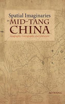 Spatial imaginaries in mid-Tang China : geography, cartography, and literature /
