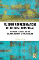 Museum representations of Chinese diasporas : migration histories and the cultural heritage of the homeland /