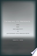 Thinking its presence : form, race, and subjectivity in contemporary Asian American poetry /