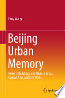 Beijing urban memory : historic buildings and historic sites, central axes and city walls /