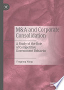 M&A and Corporate Consolidation : A Study of the Role of Competitive Government Behavior /