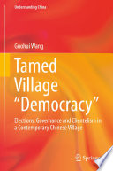 Tamed village "democracy" : elections, governance and clientelism in a contemporary Chinese village /