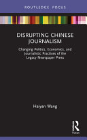 Disrupting Chinese journalism : changing politics, economics and journalistic practices of the legacy newspaper press /