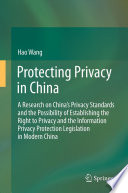 Protecting privacy in China : a research on China's privacy standards and the possibility of establishing the Right to Privacy and the Information Privacy Protection Legislation in modern China /