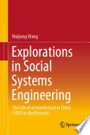 Explorations in Social Systems Engineering : The Life of an Intellectual in China (1925 to the Present) /