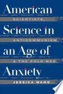 American science in an age of anxiety : scientists, anticommunism, and the cold war /