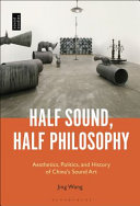 Half sound, half philosophy : aesthetics, politics, and history of China's sound art /