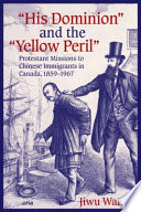 "His Dominion" and the "Yellow Peril" : Protestant missions to Chinese immigrants in Canada, 1859-1967 /