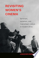 Revisiting women's cinema : feminism, socialism, and mainstream culture in modern China /