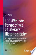 The alter ego perspectives of literary historiography a comparative study of literary histories by Stephen Owen and Chinese scholars /