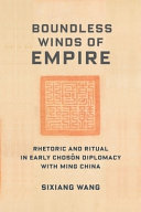 Boundless winds of empire : rhetoric and ritual in early Chosŏn diplomacy with Ming China /