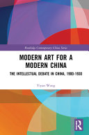 Modern art for a modern China : the Chinese intellectual debate, 1900-1930 /