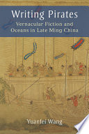 Writing pirates : vernacular fiction and oceans in late Ming China /