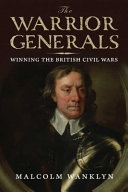 The warrior generals : winning the British Civil Wars, 1642-1652 /
