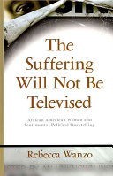 The suffering will not be televised : African American women and sentimental political storytelling /