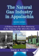 The natural gas industry in Appalachia : a history from the first discovery to the tapping of the Marcellus Shale /