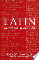 Latin, or, The empire of the sign : from the sixteenth to the twentieth centuries /