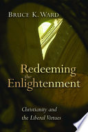 Redeeming the Enlightenment : Christianity and the liberal virtues /