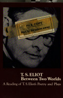 T. S. Eliot between two worlds ; a reading of T. S. Eliot's poetry and plays.