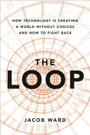 The loop : how technology is creating a world without choices and how to fight back /