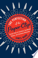 The perfection of the paper clip : curious tales of invention, accidental genius, and stationery obsession /