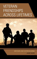 Veteran friendships across lifetimes : brothers and sisters in arms /