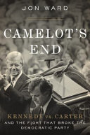 Camelot's end : Kennedy vs. Carter and the fight that broke the Democratic Party /