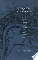 Metropolitan communities : trade guilds, identity, and change in early modern London /