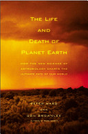 The life and death of planet earth : how the new science of astrobiology charts the ultimate fate of our world /
