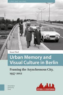 Urban memory and visual culture in Berlin : framing the asynchronous city, 1957-2012 /