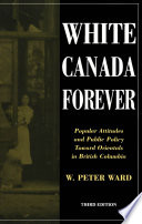 White Canada forever : popular attitudes and public policy toward Orientals in British Columbia /