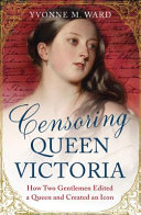 Censoring Queen Victoria : how two gentlemen edited a queen and created an icon /