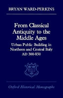 From classical antiquity to the Middle Ages : urban public building in northern and central Italy, AD 300-850 /