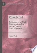 Colorblind : Indigenous and Black Disproportionality Across Criminal Justice Systems /