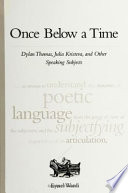 Once below a time : Dylan Thomas, Julia Kristeva, and other speaking subjects /