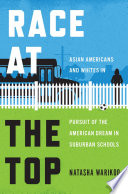 Race at the top : Asian Americans and Whites in pursuit of the American dream in suburban schools /