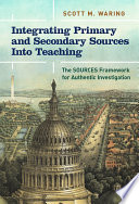 Integrating primary and secondary sources into teaching : the SOURCES framework for authentic investigation /