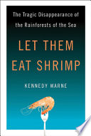 Let them eat shrimp : the tragic disappearance of the rainforests of the sea /