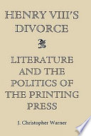 Henry VIII's divorce : literature and the politics of the printing press /