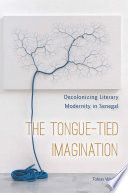 The tongue-tied imagination : decolonizing literary modernity in Senegal /