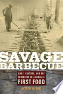 Savage barbecue : race, culture, and the invention of America's first food /