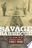 Savage barbecue : race, culture, and the invention of America's first food /