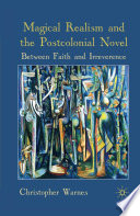 Magical Realism and the Postcolonial Novel : Between Faith and Irreverence /