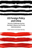 U.S. foreign policy and China : security challenges during the Bush, Obama, and Trump administrations /