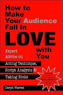 How to make your audience fall in love with you : expert advice on acting technique, script analysis, and taking risks /