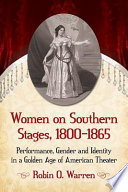 Women on Southern stages, 1800-1865 : performance, gender and identity in a golden age of American theater /