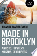 Made in Brooklyn : artists, hipsters, makers, gentrifiers /