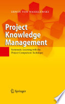 Project knowledge management : systematic learning with the project comparison technique /