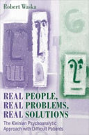 Real people, real problems, real solutions : the Kleinian psychoanalytic approach with difficult patients /